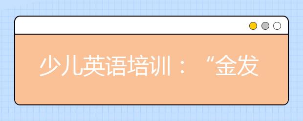 少兒英語(yǔ)培訓(xùn)：“金發(fā)碧眼”就能當(dāng)外教嗎？售前售后“冰火兩重天”