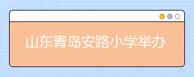 山東青島安路小學舉辦戲劇節(jié)展演 抒發(fā)對新的一年的美好愿望