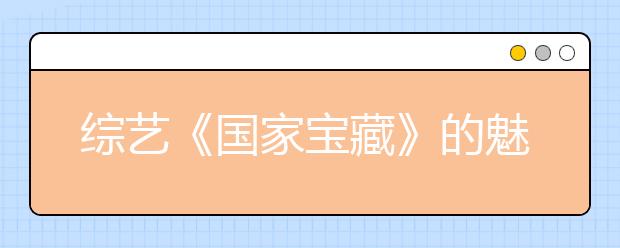 綜藝《國家寶藏》的魅力 讓孩子從此愛上歷史！