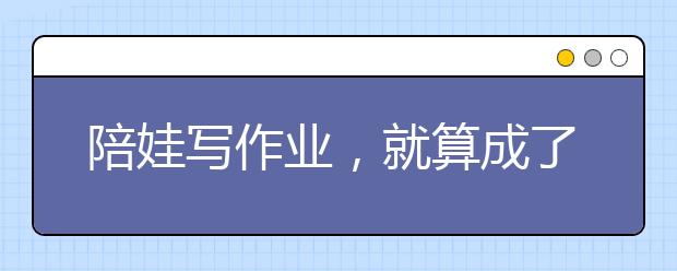 陪娃寫(xiě)作業(yè)，就算成了佛，也是個(gè)武僧！