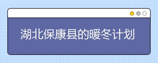 湖北保康縣的暖冬計劃 三種全暖方式解決中小學(xué)生取暖問題