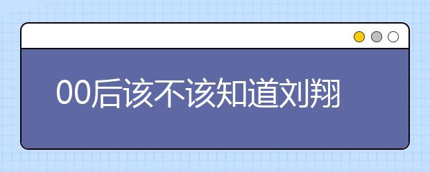 00后該不該知道劉翔 中國(guó)式教育引發(fā)的思考