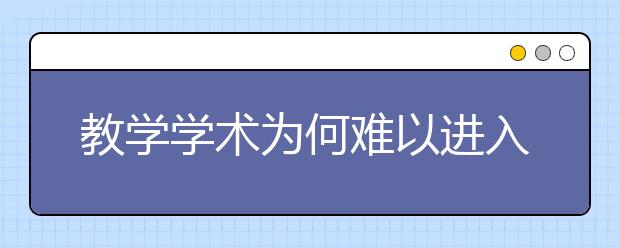 教學(xué)學(xué)術(shù)為何難以進(jìn)入中小學(xué) 如何構(gòu)建教學(xué)學(xué)術(shù)共同體