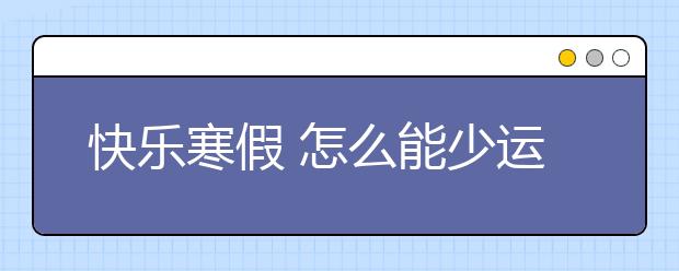 快樂寒假 怎么能少運動呢？