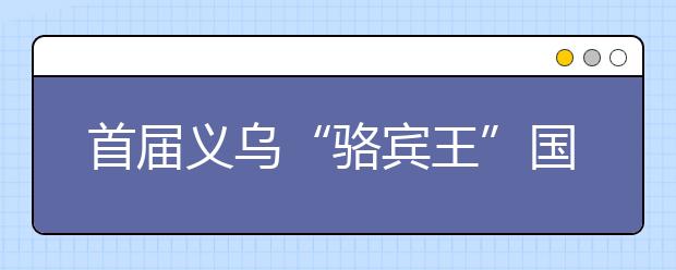 首屆義烏“駱賓王”國(guó)際兒童詩(shī)歌大賽正式開始啦！