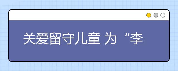 關(guān)愛留守兒童 為“李爺爺”點贊！