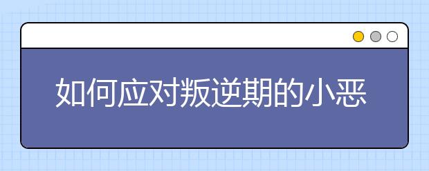 如何應(yīng)對(duì)叛逆期的小惡魔？南京爸爸媽媽來支招！