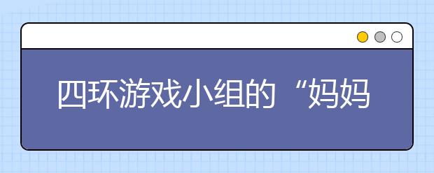 四環(huán)游戲小組的“媽媽老師” 因?yàn)閻?ài)一直都在！