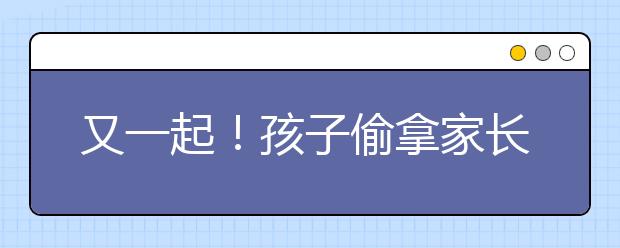 又一起！孩子偷拿家長銀行卡打賞主播怎么辦？