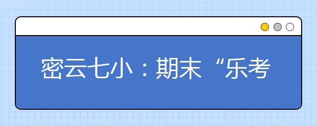 密云七小：期末“樂考”照樣抓住學(xué)科要點！