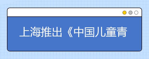 上海推出《中国儿童青少年身体活动指南》 首次提出儿童青少年每天身体活动的推荐量