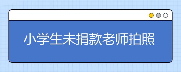 小學(xué)生未捐款老師拍照發(fā)微信群 什么時(shí)候捐款變了味道？