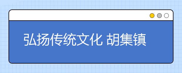 弘扬传统文化 胡集镇特色传统曲艺教育进校园