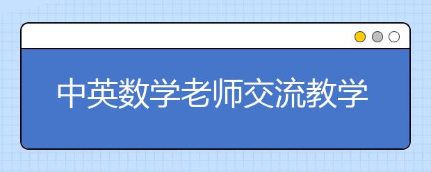 中英數(shù)學(xué)老師交流教學(xué)經(jīng)驗(yàn) 中國(guó)式教學(xué)法受熱捧！