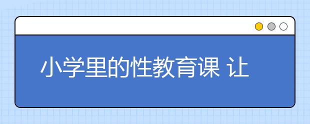 小学里的性教育课 让孩子了解生命的真相