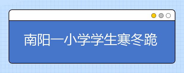 南陽一小學(xué)學(xué)生寒冬跪操場考試 涉事校長被停職
