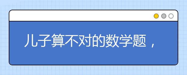 兒子算不對的數(shù)學(xué)題，一家到底有幾口人？