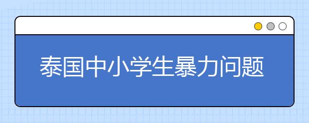 泰国中小学生暴力问题达40% 高居全球第2位