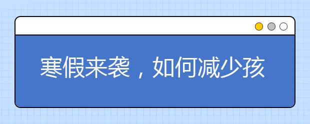 寒假來襲，如何減少孩子玩手機(jī)時間？