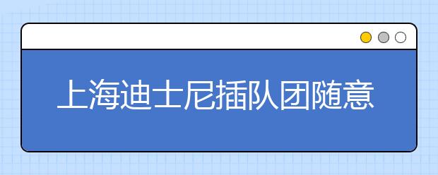 上海迪士尼插队团随意插队 让苦等的孩子怎么办？