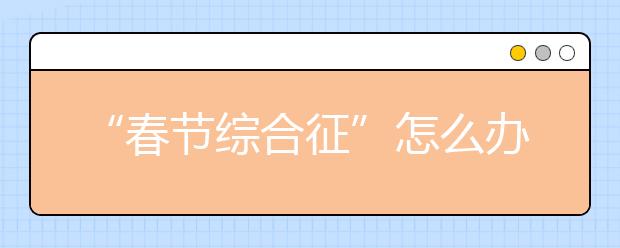 “春节综合征”怎么办？看北京专家怎么说？