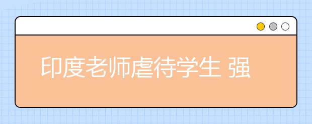 印度老師虐待學(xué)生 強迫學(xué)生將手指放到火苗上燒！