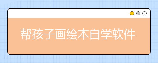 幫孩子畫繪本自學(xué)軟件 “奇葩”作業(yè)愁壞家長
