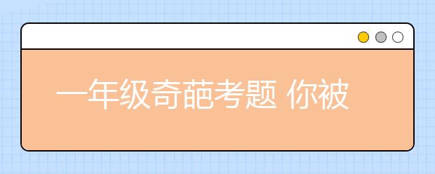 一年級奇葩考題 你被難倒了嗎？