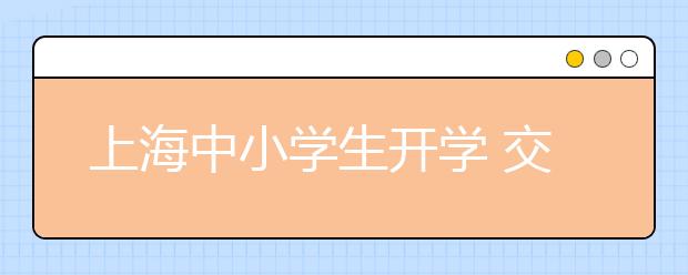 上海中小学生开学 交警部门积极“护校”