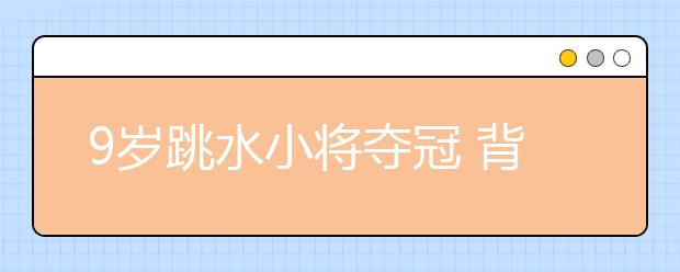 9歲跳水小將奪冠 背后的辛苦不言而喻！