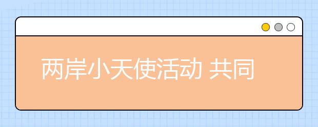 兩岸小天使活動 共同傳承中華文化