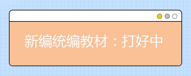 新編統(tǒng)編教材：打好中國(guó)底色 植入紅色基因