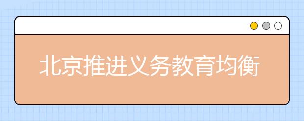 北京推进义务教育均衡发展 不断缩小区域差异！