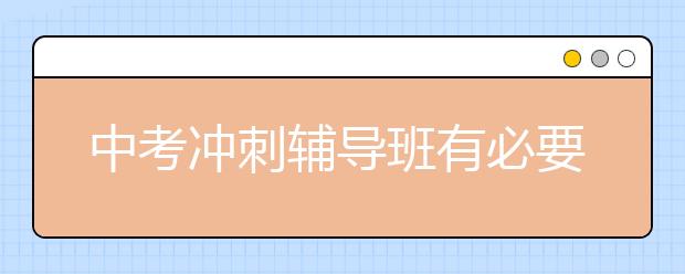 中考冲刺辅导班有必要参加吗？