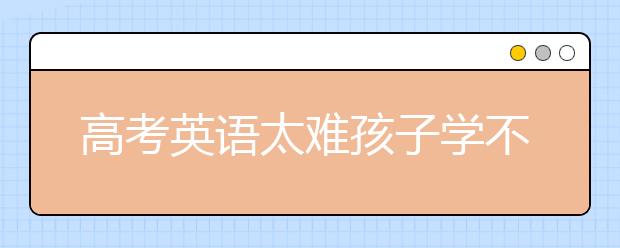 高考英语太难孩子学不会怎么办？