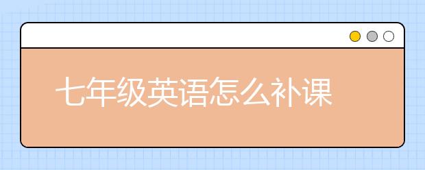 七年級(jí)英語怎么補(bǔ)課
