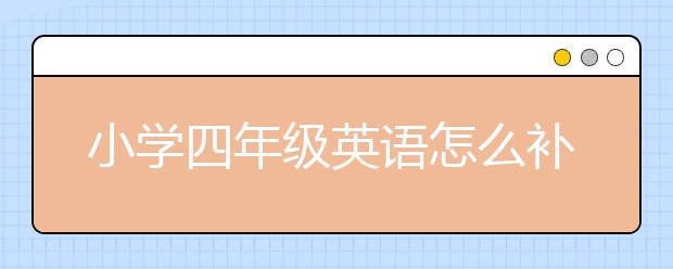 小學(xué)四年級(jí)英語怎么補(bǔ)課