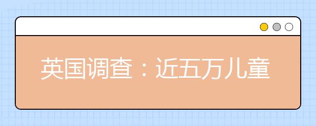 英國調(diào)查：近五萬兒童未上學(xué)！