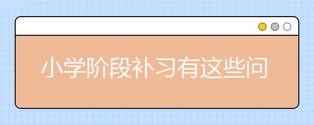 小學(xué)階段補習(xí)有這些問題需要家長注意
