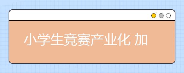 小学生竞赛产业化 加强竞赛管理势在必行！