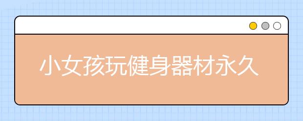 小女孩玩健身器材永久睡過去了 孩子安全家長一定要警惕