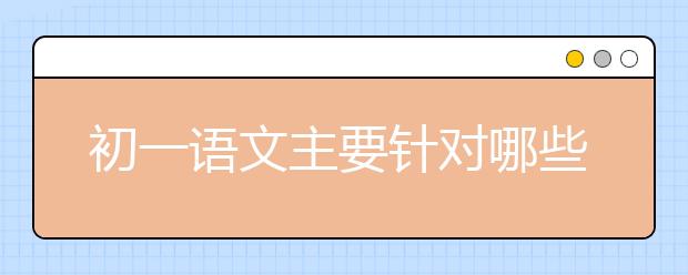 初一語文主要針對哪些方面進(jìn)行作文寫作輔導(dǎo)？