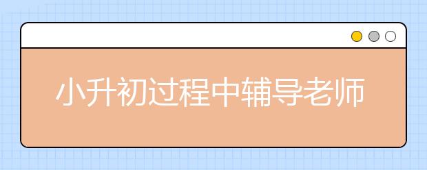 小升初過程中輔導(dǎo)老師給家長的建議