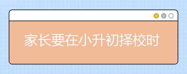 家长要在小升初择校时注意的事项