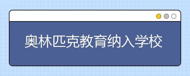 奧林匹克教育納入學(xué)校教學(xué)體系 大力推廣青少年冬季活動