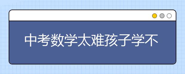 中考数学太难孩子学不会怎么办？