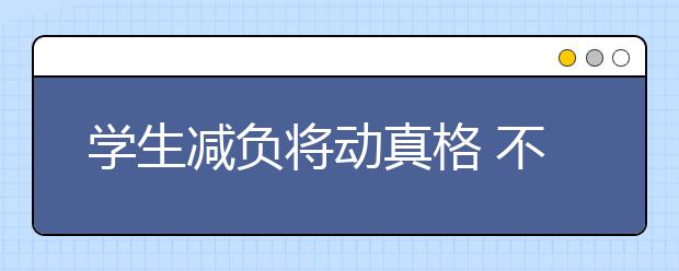 學(xué)生減負(fù)將動(dòng)真格 不再只停留在文件上