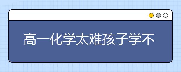 高一化学太难孩子学不会怎么办？