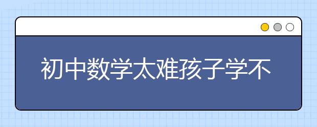 初中数学太难孩子学不会怎么办？