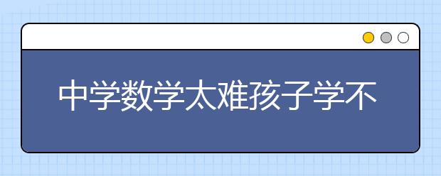 中学数学太难孩子学不会怎么办？